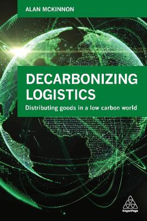 Decarbonizing Logistics: Distributing Goods in a Low Carbon World by Alan McKinnon 9780749483807