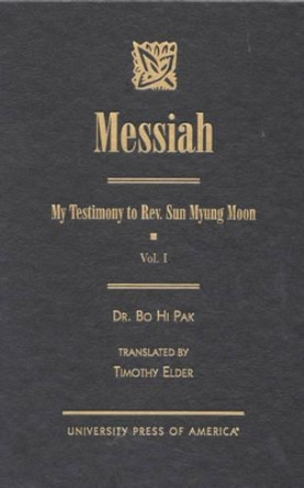 Messiah: My Testimony to Rev. Sun Myung Moon by Bo Hi Pak 9780761818151