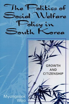 The Politics of Social Welfare Policy in South Korea: Growth and Citizenship by Myungsook Woo 9780761829782