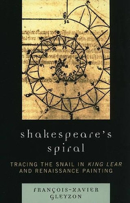 Shakespeare's Spiral: Tracing the Snail in King Lear and Renaissance Painting by Francois-Xavier Gleyzon 9780761841371