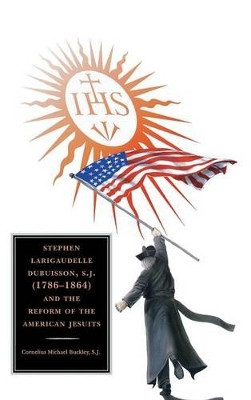 Stephen Larigaudelle Dubuisson, S.J. (1786-1864) and the Reform of the American Jesuits by Cornelius Michael Buckley 9780761862314