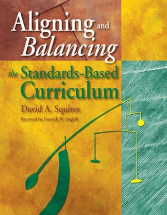 Aligning and Balancing the Standards-Based Curriculum by David A. Squires 9780761939634