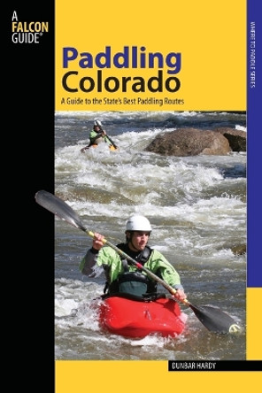 Paddling Colorado: A Guide To The State's Best Paddling Routes by Dunbar Hardy 9780762745203