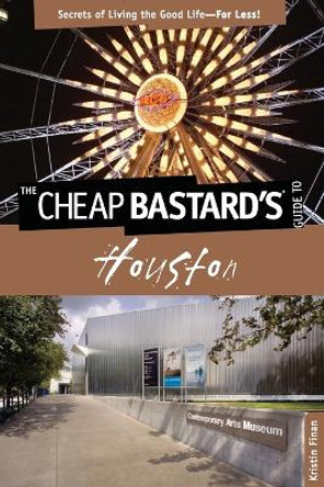Cheap Bastard's (R) Guide to Houston: Secrets Of Living The Good Life--For Less! by Kristin Finan 9780762764563