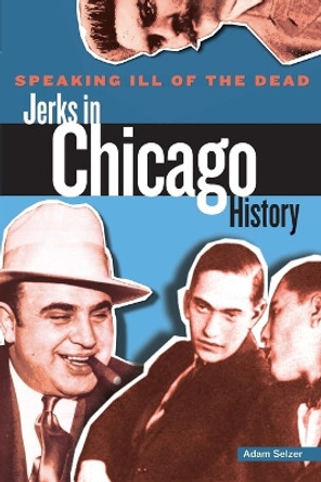 Speaking Ill of the Dead: Jerks in Chicago History by Adam Selzer 9780762772919