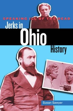 Speaking Ill of the Dead: Jerks in Ohio History by Susan Sawyer 9780762779161