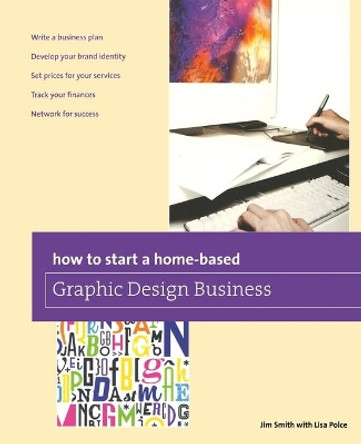 How to Start a Home-based Graphic Design Business by Jim Smith 9780762784820