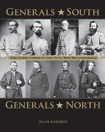 Generals South, Generals North: The Commanders of the Civil War Reconsidered by Alan Axelrod 9780762788491