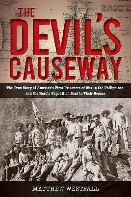 The Devil's Causeway: The True Story of America's First Prisoners of War in the Philippines, and the Heroic Expedition Sent to Their Rescue by Matthew Westfall 9780762788453