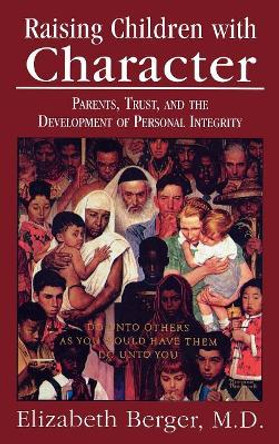 Raising Children with Character: Parents, Trust, and the Development of Personal Integrity by Elizabeth Berger 9780765702142