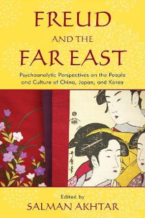 Freud and the Far East: Psychoanalytic Perspectives on the People and Culture of China, Japan, and Korea by Salman Akhtar 9780765706942