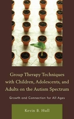 Group Therapy Techniques with Children, Adolescents, and Adults on the Autism Spectrum: Growth and Connection for All Ages by Kevin B. Hull 9780765709332