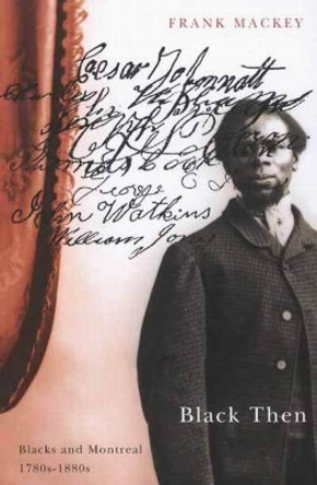 Black Then: Blacks and Montreal, 1780s-1880s by Frank Mackey 9780773527355