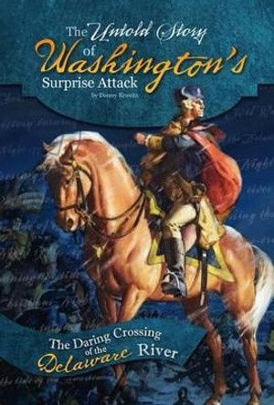 The Untold Story of Washington's Surprise Attack: The Daring Crossing of the Delaware River by Danny Kravitz 9780756549770