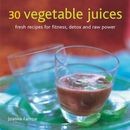 30 Vegetable Juices: Fresh Recipes for Fitness, Detox and Raw Power by Joanna Farrow 9780754825708