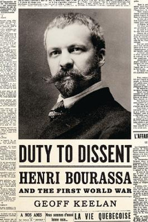 Duty to Dissent: Henri Bourassa and the First World War by Geoff Keelan 9780774838825