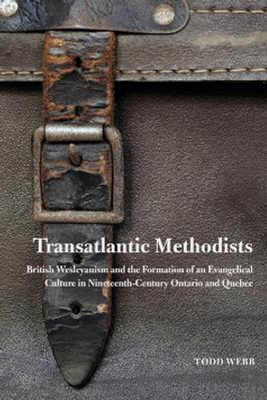 Transatlantic Methodists: British Wesleyanism and the Formation of an Evangelical Culture in Nineteenth-Century Ontario and Quebec: Volume 2 by Todd Webb 9780773542044