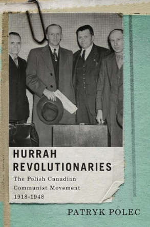 Hurrah Revolutionaries: The Polish Canadian Communist Movement, 1918-1948: Volume 2 by Patryk Polec 9780773545021