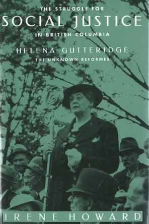 The Struggle for Social Justice in British Columbia: Helena Gutteridge, the Unknown Reformer by Irene Howard 9780774804257