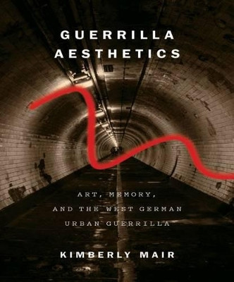 Guerrilla Aesthetics: Art, Memory, and the West German Urban Guerrilla by Kimberly Mair 9780773546950