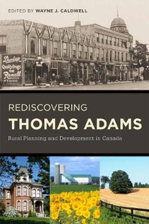 Rediscovering Thomas Adams: Rural Planning and Development in Canada by Wayne J. Caldwell 9780774819237