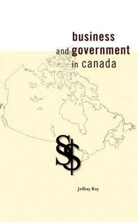 Business and Government in Canada by Jeffrey Roy 9780776606583