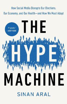 The Hype Machine: How Social Media Disrupts Our Elections, Our Economy, and Our Health--And How We Must Adapt by Sinan Aral