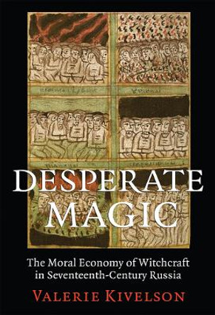 Desperate Magic: The Moral Economy of Witchcraft in Seventeenth-Century Russia by Valerie A. Kivelson 9780801451461