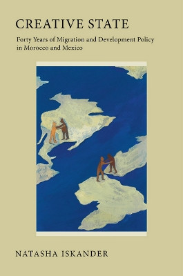Creative State: Forty Years of Migration and Development Policy in Morocco and Mexico by Natasha Iskander 9780801475993