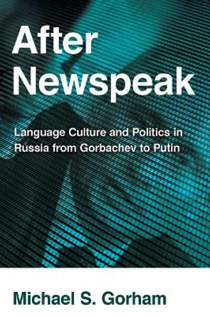 After Newspeak: Language Culture and Politics in Russia from Gorbachev to Putin by Michael S. Gorham 9780801479267