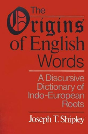 The Origins of English Words: A Discursive Dictionary of Indo-European Roots by Joseph T. Shipley 9780801867842