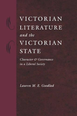 Victorian Literature and the Victorian State: Character and Governance in a Liberal Society by Lauren M. E. Goodlad 9780801869631
