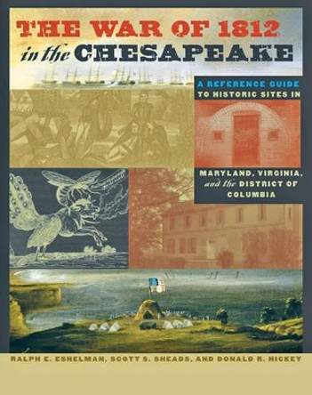 The War of 1812 in the Chesapeake: A Reference Guide to Historic Sites in Maryland, Virginia, and the District of Columbia by Ralph E. Eshelman 9780801892356