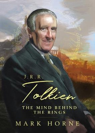 J. R. R. Tolkien: The Mind Behind the Rings by Mark Horne