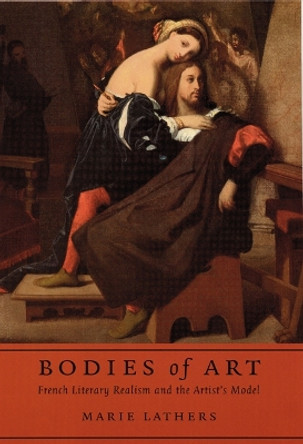 Bodies of Art: French Literary Realism and the Artist's Model by Marie Lathers 9780803229419