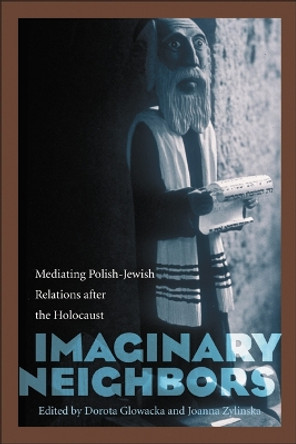 Imaginary Neighbors: Mediating Polish-Jewish Relations after the Holocaust by Dorota Glowacka 9780803232709