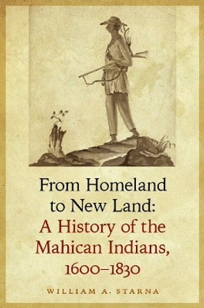 From Homeland to New Land: A History of the Mahican Indians, 1600-1830 by William A. Starna 9780803244955