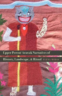 Upper Perene Arawak Narratives of History, Landscape, and Ritual by Elena Mihas 9780803285644