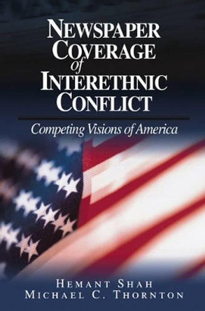 Newspaper Coverage of Interethnic Conflict: Competing Visions of America by Hemant G. Shah 9780803972322