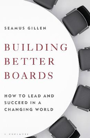 Building Better Boards: How to lead and succeed in a changing world by Seamus Gillen
