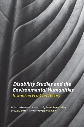 Disability Studies and the Environmental Humanities: Toward an Eco-Crip Theory by Sarah Jaquette Ray 9780803278455