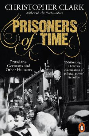 Prisoners of Time: Prussians, Germans and Other Humans by Christopher Clark