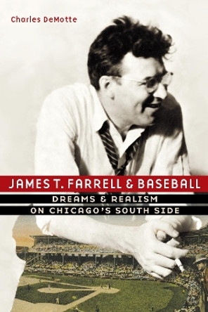 James T. Farrell and Baseball: Dreams and Realism on Chicago's South Side by Charles DeMotte 9780803296435