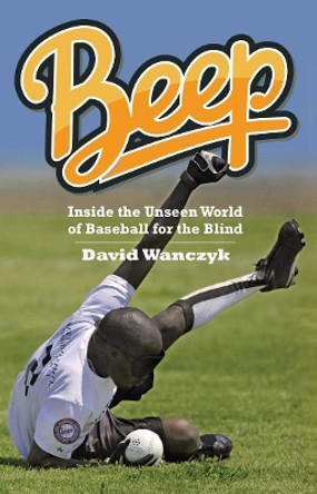 Beep: Inside the Unseen World of Baseball for the Blind by David Wanczyk 9780804011891