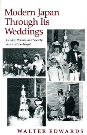 Modern Japan Through Its Weddings: Gender, Person, and Society in Ritual Portrayal by Walter Edwards 9780804715126