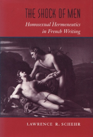 The Shock of Men: Homosexual Hermeneutics in French Writing by Lawrence R. Schehr 9780804724173