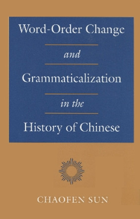 Word-Order Change and Grammaticalization in the History of Chinese by Chaofen Sun 9780804724180