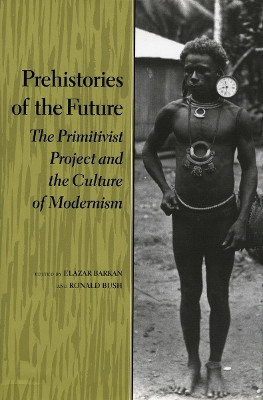 Prehistories of the Future: The Primitivist Project and the Culture of Modernism by Elazar Barkan 9780804724869
