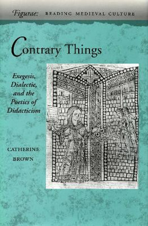 Contrary Things: Exegesis, Dialectic, and the Poetics of Didacticism by Catherine Brown 9780804730099