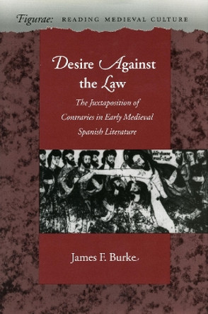 Desire Against the Law: The Juxtaposition of Contraries in Early Medieval Spanish Literature by James F. Burke 9780804729369